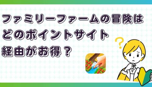 ファミリーファームの冒険はどのポイントサイト経由がお得？【ポイ活アプリゲーム】