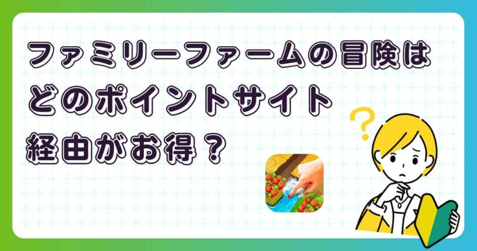 ファミリーファームの冒険はどのポイントサイト経由がお得？【ポイ活アプリゲーム】