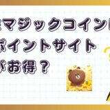 LINEマジックコインはどのポイントサイト経由がお得？【ポイ活アプリゲーム】