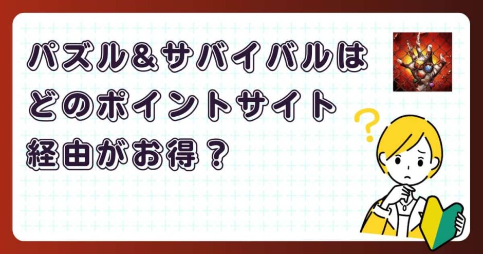 パズル&サバイバルはどのポイントサイト経由がお得？【ポイ活アプリゲーム】