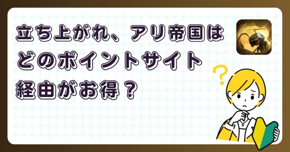 立ち上がれ！アリ帝国はどのポイントサイト経由がお得？【ポイ活アプリゲーム】
