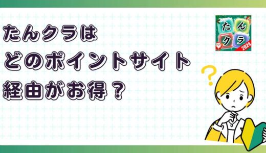 たんクラはどのポイントサイト経由がお得？【ポイ活アプリゲーム】