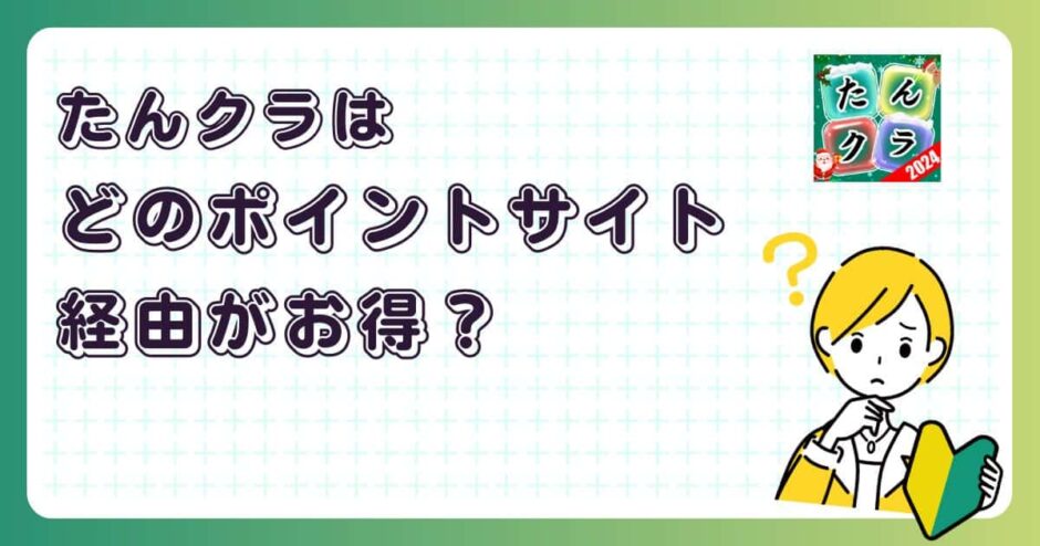 たんクラはどのポイントサイト経由がお得？【ポイ活アプリゲーム】