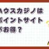 フルハウスカジノはどのポイントサイト経由がお得？【ポイ活アプリゲーム】